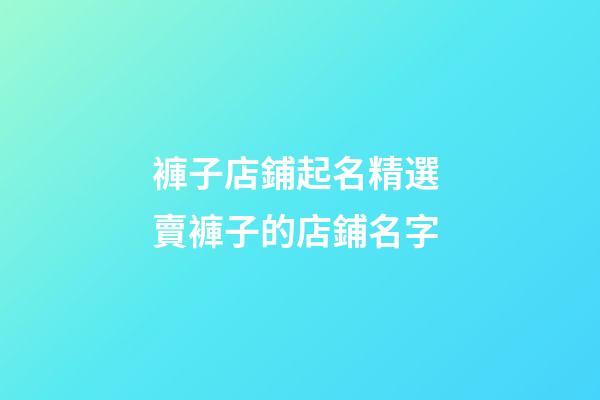 褲子店鋪起名精選 賣褲子的店鋪名字